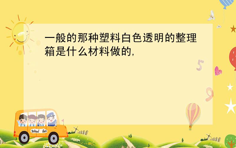 一般的那种塑料白色透明的整理箱是什么材料做的,