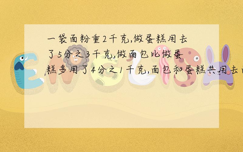 一袋面粉重2千克,做蛋糕用去了5分之3千克,做面包比做蛋糕多用了4分之1千克,面包和蛋糕共用去面粉多少千克?