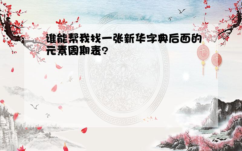 谁能帮我找一张新华字典后面的元素周期表?