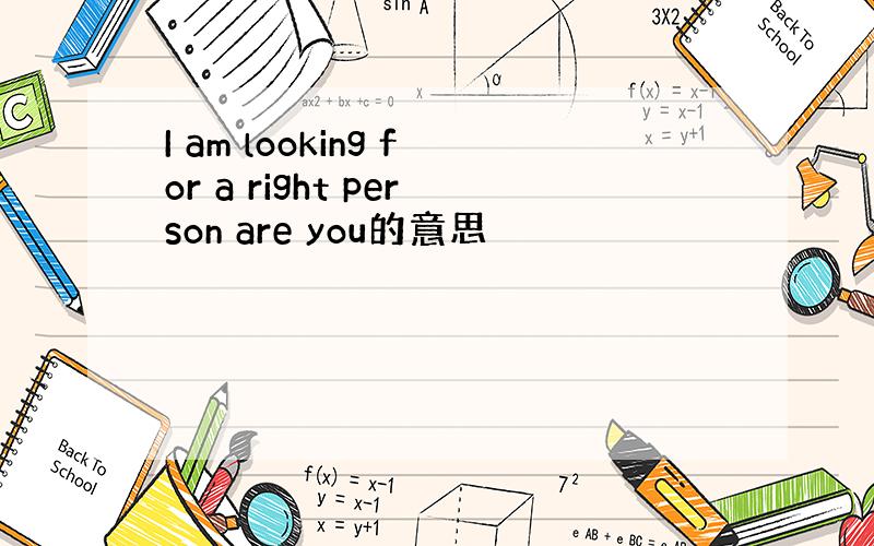 I am looking for a right person are you的意思