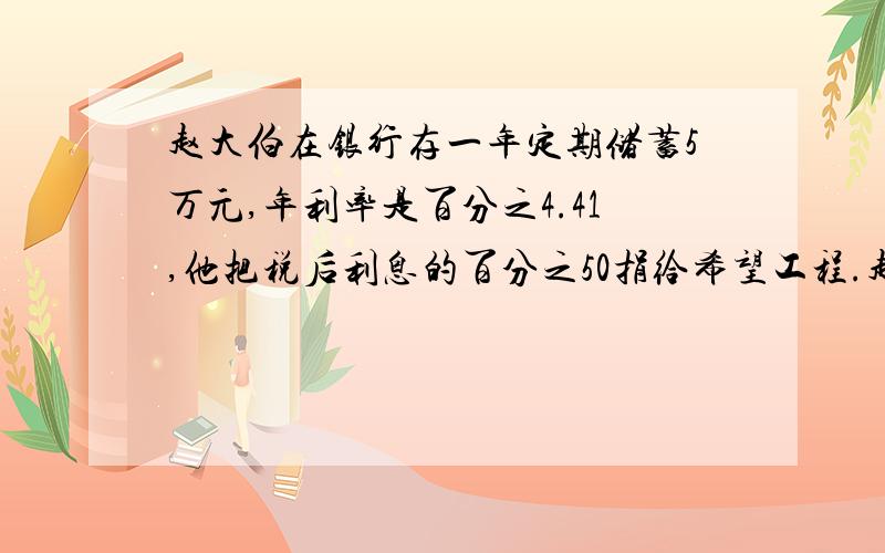 赵大伯在银行存一年定期储蓄5万元,年利率是百分之4.41,他把税后利息的百分之50捐给希望工程.赵大伯捐了