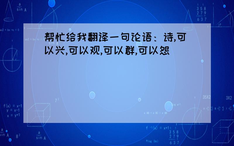 帮忙给我翻译一句论语：诗,可以兴,可以观,可以群,可以怨