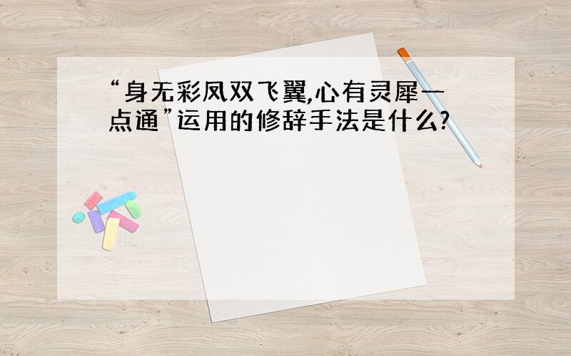 “身无彩凤双飞翼,心有灵犀一点通”运用的修辞手法是什么?