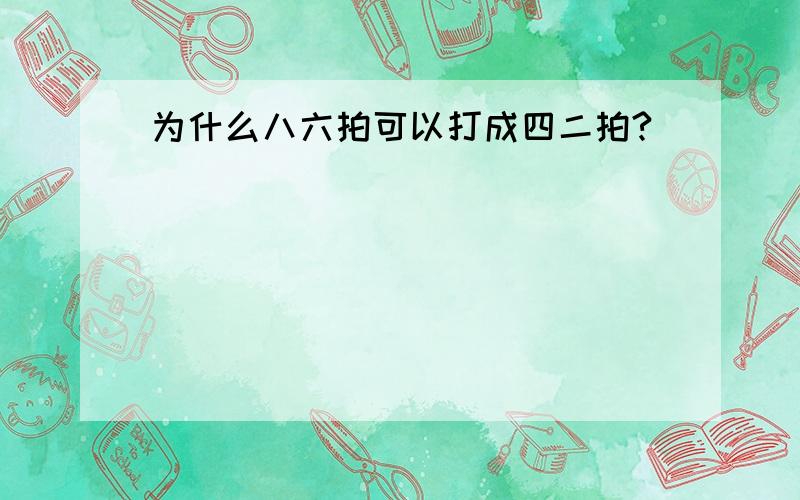 为什么八六拍可以打成四二拍?