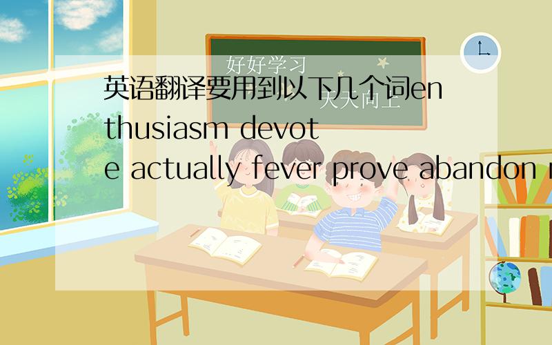 英语翻译要用到以下几个词enthusiasm devote actually fever prove abandon r