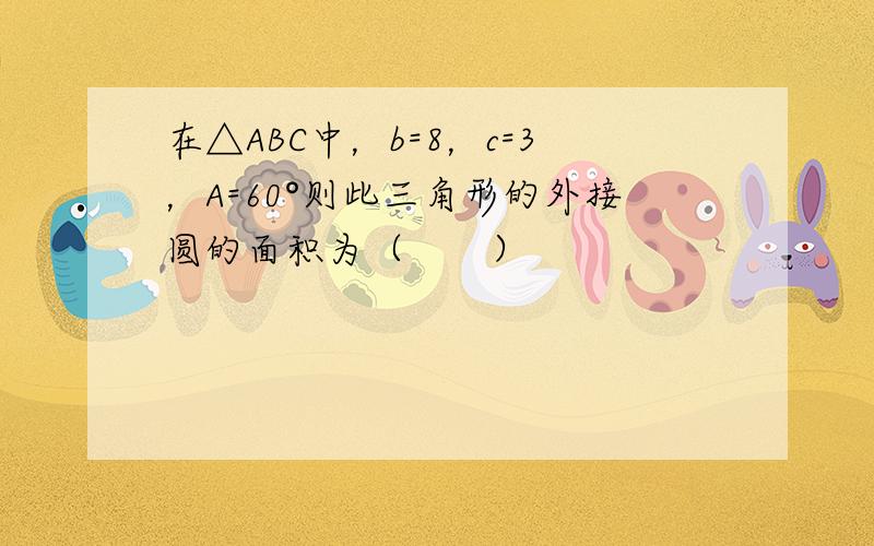 在△ABC中，b=8，c=3，A=60°则此三角形的外接圆的面积为（　　）