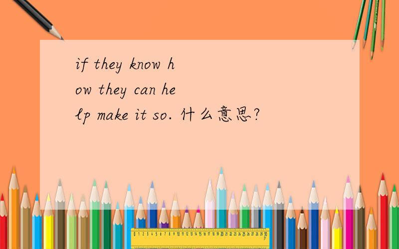 if they know how they can help make it so. 什么意思?