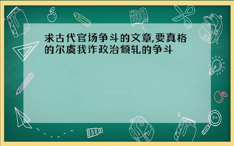 求古代官场争斗的文章,要真格的尔虞我诈政治倾轧的争斗