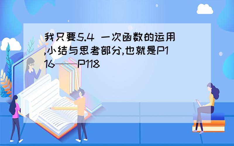 我只要5.4 一次函数的运用,小结与思考部分,也就是P116——P118