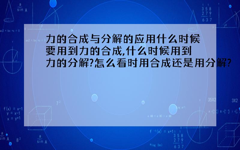 力的合成与分解的应用什么时候要用到力的合成,什么时候用到力的分解?怎么看时用合成还是用分解?