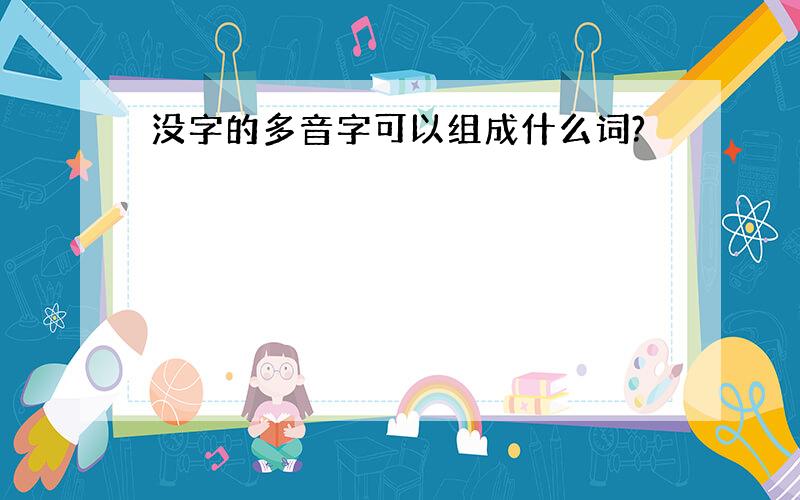 没字的多音字可以组成什么词?