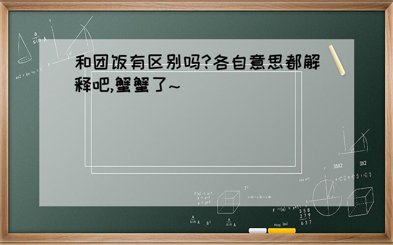 和团饭有区别吗?各自意思都解释吧,蟹蟹了~