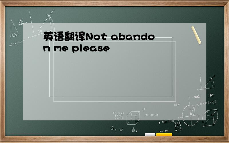 英语翻译Not abandon me please