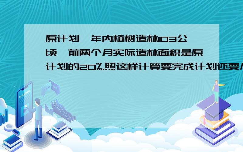 原计划一年内植树造林103公顷,前两个月实际造林面积是原计划的20%.照这样计算要完成计划还要几个月?