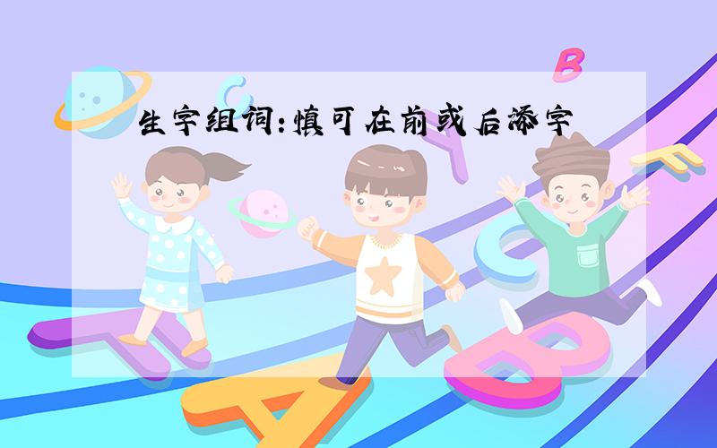 生字组词:慎可在前或后添字