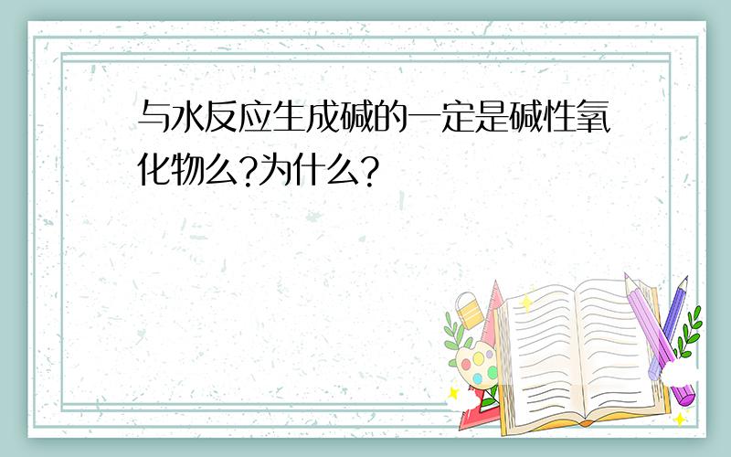 与水反应生成碱的一定是碱性氧化物么?为什么?