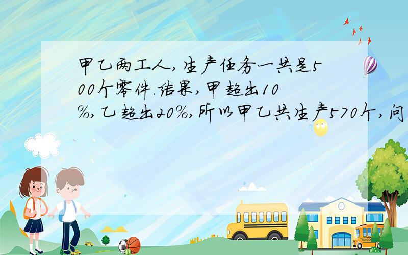 甲乙两工人,生产任务一共是500个零件.结果,甲超出10%,乙超出20%,所以甲乙共生产570个,问甲乙实际各生产多少零