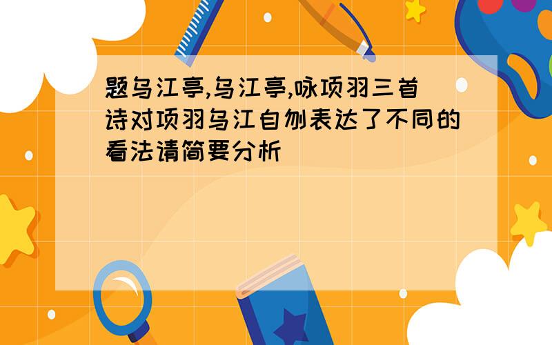 题乌江亭,乌江亭,咏项羽三首诗对项羽乌江自刎表达了不同的看法请简要分析