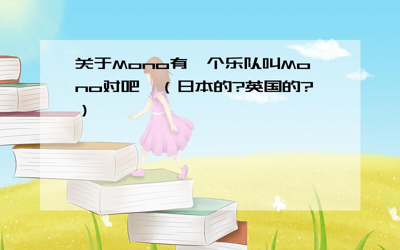 关于Mono有一个乐队叫Mono对吧,（日本的?英国的?）……