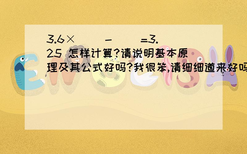 3.6×( )-( )=3.25 怎样计算?请说明基本原理及其公式好吗?我很笨,请细细道来好吗?