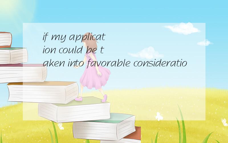 if my application could be taken into favorable consideratio