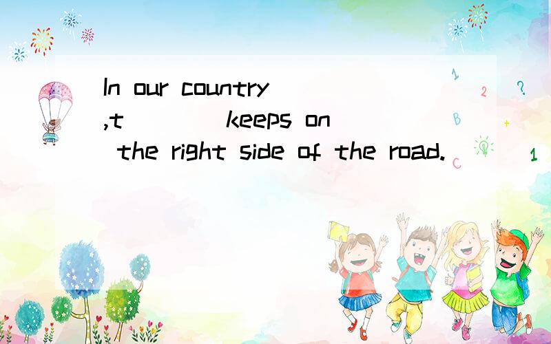 In our country,t____keeps on the right side of the road.