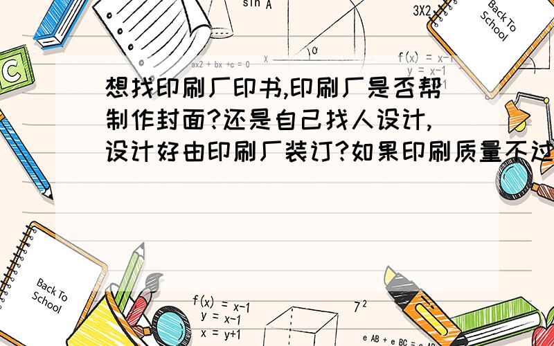 想找印刷厂印书,印刷厂是否帮制作封面?还是自己找人设计,设计好由印刷厂装订?如果印刷质量不过关导致书残损、模糊,怎么办?