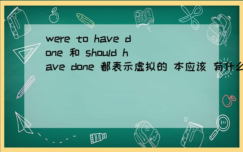 were to have done 和 should have done 都表示虚拟的 本应该 有什么去区别么?