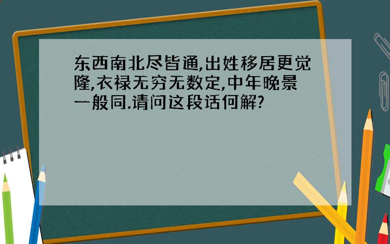 东西南北尽皆通,出姓移居更觉隆,衣禄无穷无数定,中年晚景一般同.请问这段话何解?