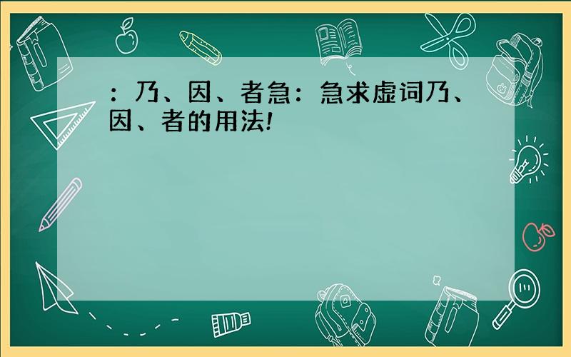 ：乃、因、者急：急求虚词乃、因、者的用法!