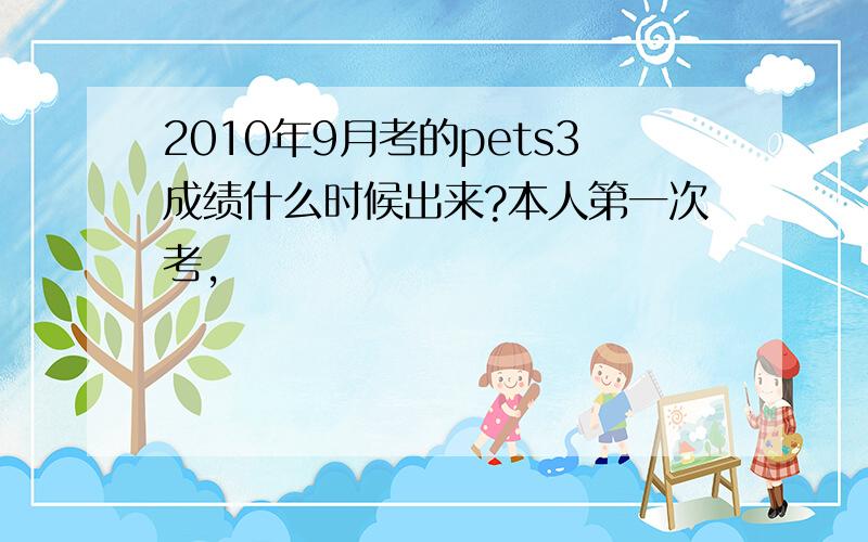 2010年9月考的pets3成绩什么时候出来?本人第一次考,