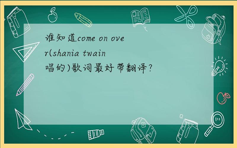 谁知道come on over(shania twain唱的)歌词最好带翻译?