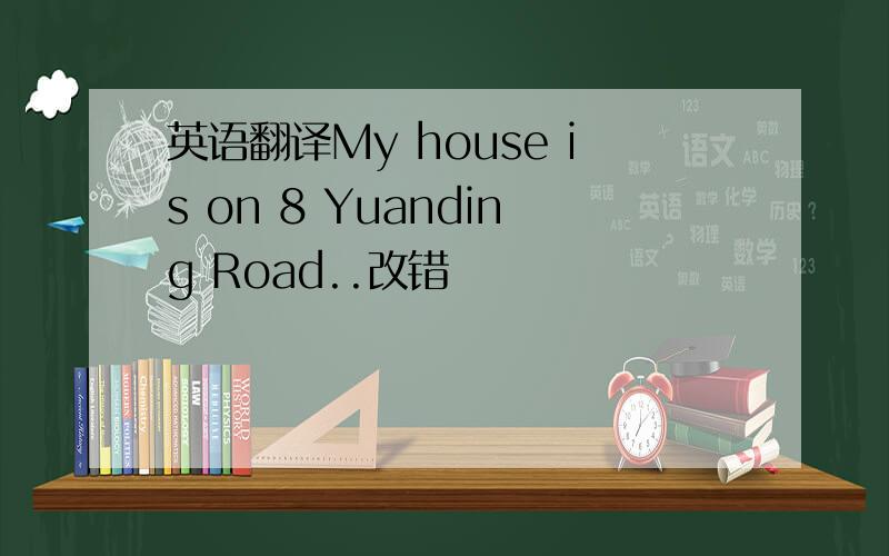 英语翻译My house is on 8 Yuanding Road..改错