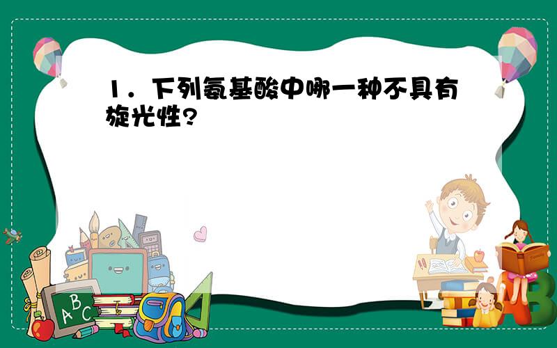 1．下列氨基酸中哪一种不具有旋光性?