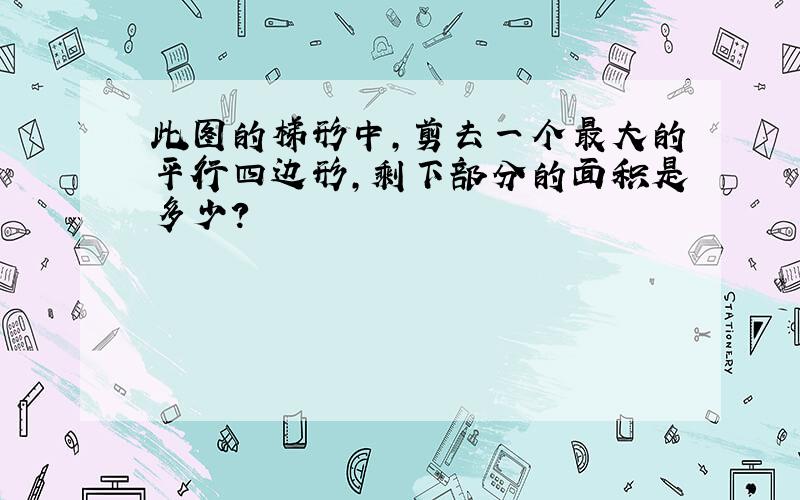 此图的梯形中,剪去一个最大的平行四边形,剩下部分的面积是多少?