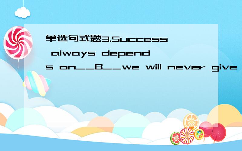 单选句式题3.Success always depends on__B__we will never give up.A