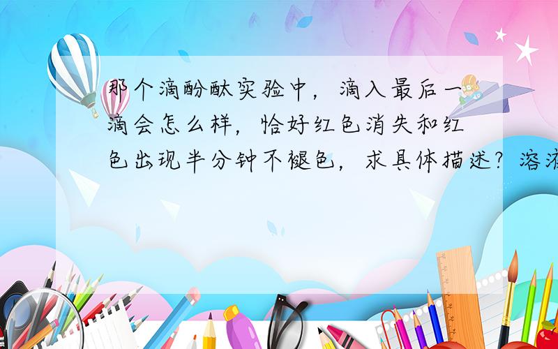 那个滴酚酞实验中，滴入最后一滴会怎么样，恰好红色消失和红色出现半分钟不褪色，求具体描述？溶液导电率和电荷大小无关？另外甲