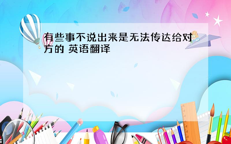 有些事不说出来是无法传达给对方的 英语翻译