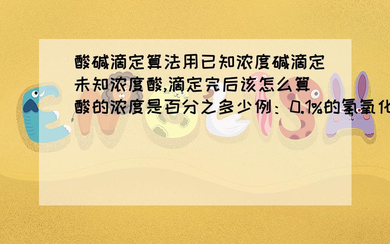 酸碱滴定算法用已知浓度碱滴定未知浓度酸,滴定完后该怎么算酸的浓度是百分之多少例：0.1%的氢氧化钠滴定未知浓度的硫酸,酸