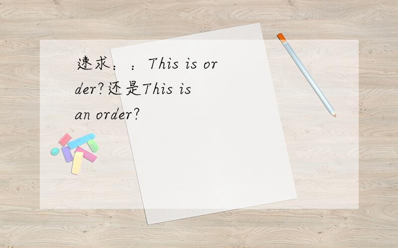 速求：：This is order?还是This is an order?