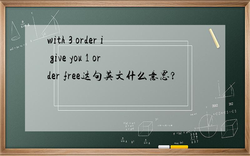 with 3 order i give you 1 order free这句英文什么意思?