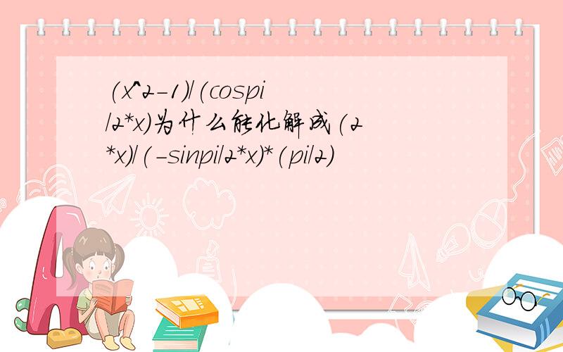 (x^2-1)/(cospi/2*x)为什么能化解成(2*x)/(-sinpi/2*x)*(pi/2)