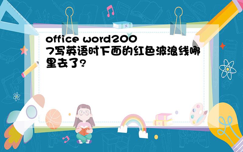 office word2007写英语时下面的红色波浪线哪里去了?