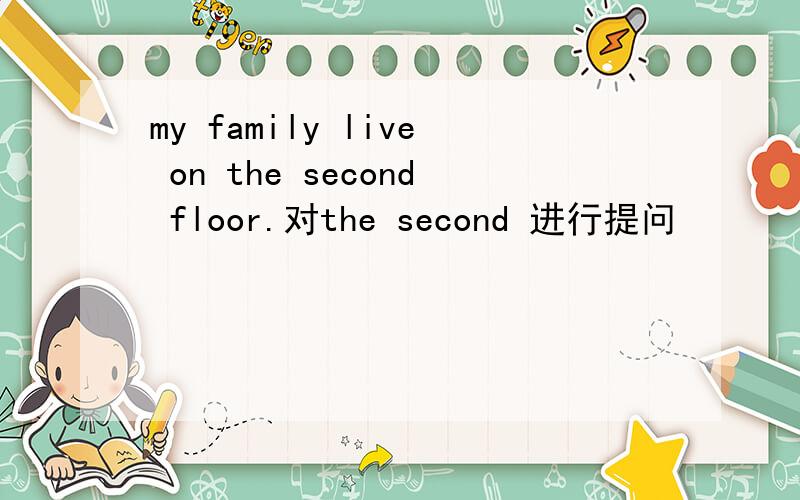 my family live on the second floor.对the second 进行提问