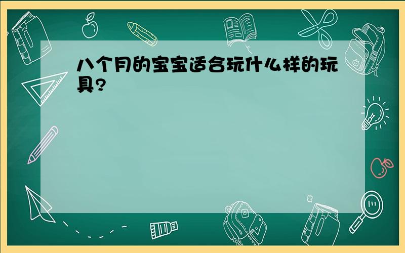 八个月的宝宝适合玩什么样的玩具?