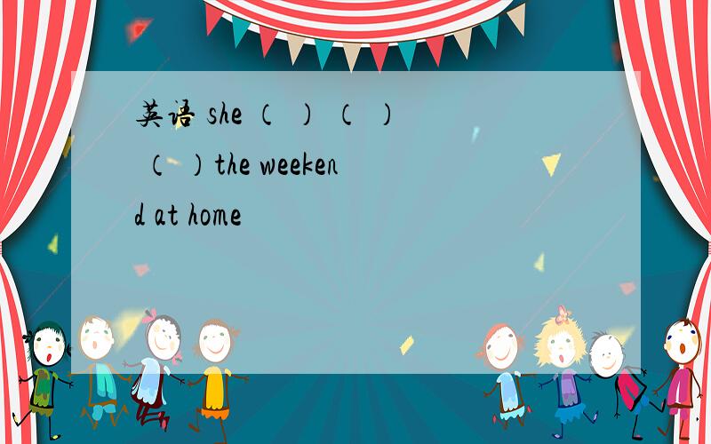 英语 she （ ） （ ） （ ）the weekend at home