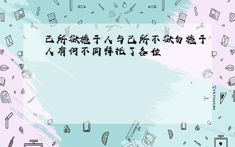 已所欲施于人与己所不欲勿施于人有何不同拜托了各位