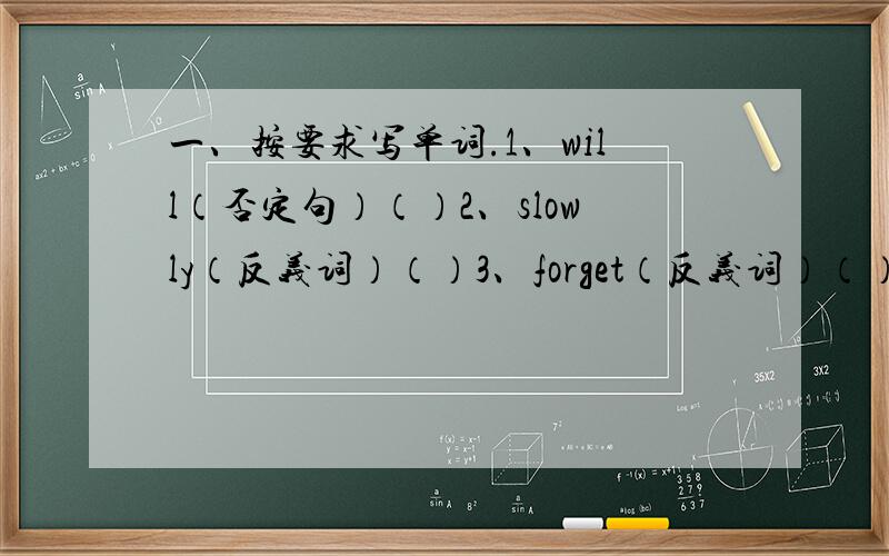 一、按要求写单词.1、will（否定句）（）2、slowly（反义词）（）3、forget（反义词）（）4、large（