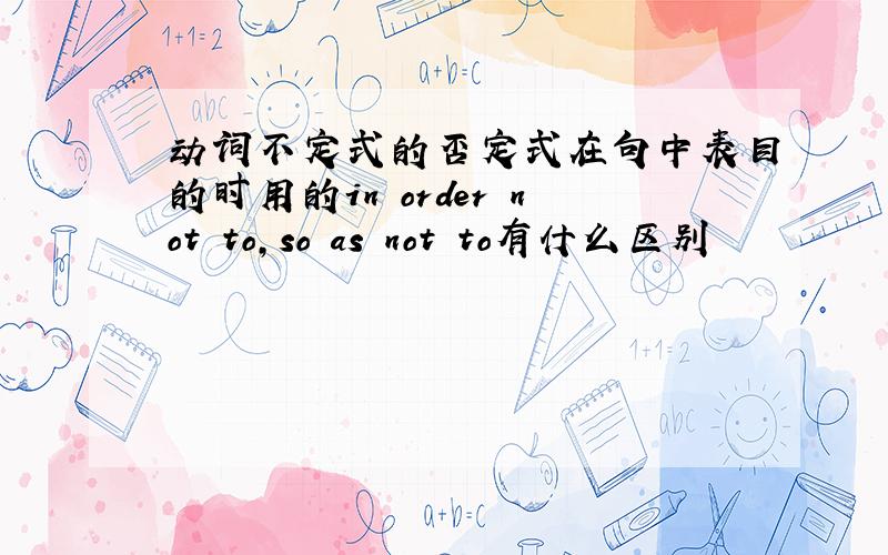 动词不定式的否定式在句中表目的时用的in order not to,so as not to有什么区别