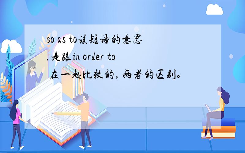 so as to该短语的意思.是跟in order to 在一起比较的，两者的区别。